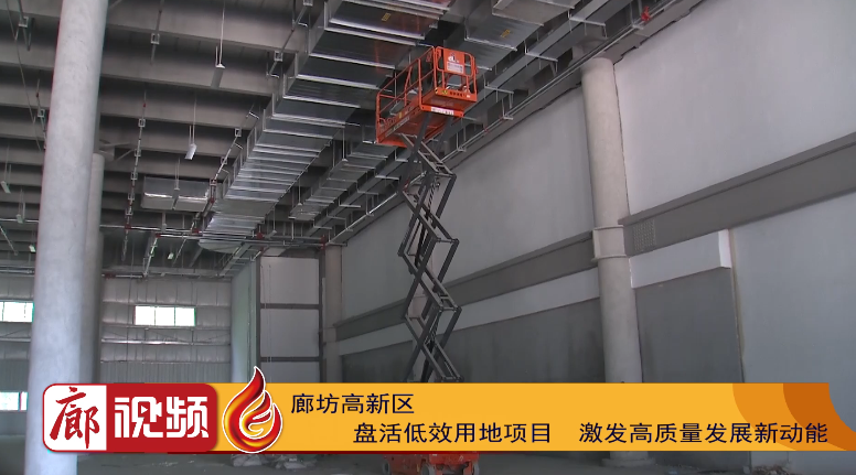 廊視頻 | 廊坊高新區(qū)：盤活低效用地項(xiàng)目激發(fā)高質(zhì)量發(fā)展新動能
