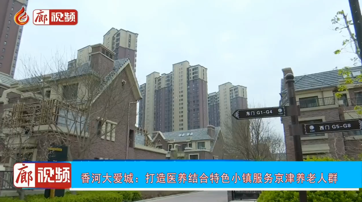 廊視頻 | 香河大愛(ài)城：打造醫(yī)養(yǎng)結(jié)合特色小鎮(zhèn)服務(wù)京津養(yǎng)老人群