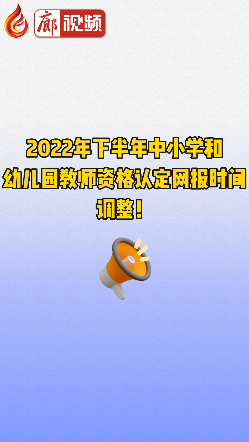 廊視頻 | 2022年下半年中小學(xué)和幼兒園教師資格認(rèn)定網(wǎng)報(bào)時(shí)間調(diào)整！