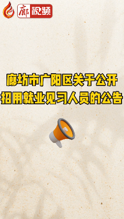 廊視頻|廊坊市廣陽(yáng)區(qū)關(guān)于公開(kāi)招用就業(yè)見(jiàn)習(xí)人員的公告