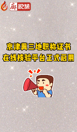 廊視頻|京津冀三地職稱證書(shū)在線核驗(yàn)平臺(tái)正式啟用